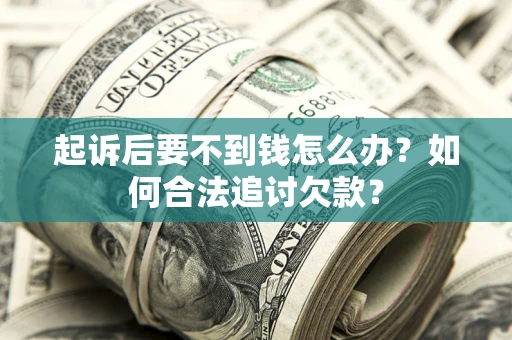 济南起诉后要不到钱怎么办？如何合法追讨欠款？