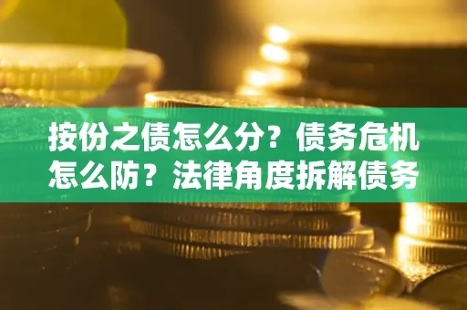 济南按份之债怎么分？债务危机怎么防？法律角度拆解债务分配与风险自保指南