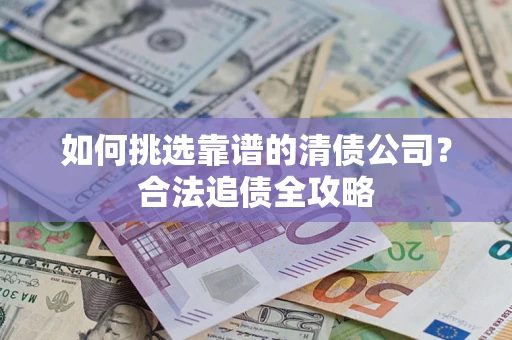 济南如何挑选靠谱的清债公司？合法追债全攻略