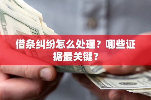济南借条纠纷怎么处理？哪些证据最关键？
