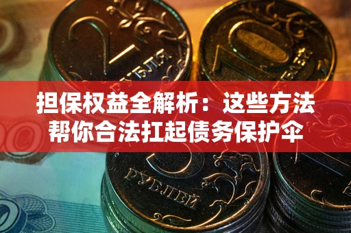 济南担保权益全解析：这些方法帮你合法扛起债务保护伞