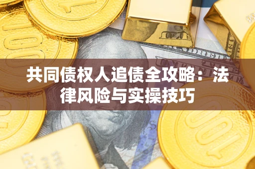 济南共同债权人追债全攻略：法律风险与实操技巧