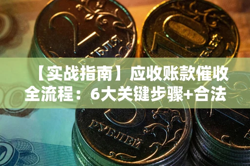 济南【实战指南】应收账款催收全流程：6大关键步骤+合法回款技巧