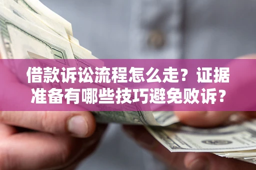 济南借款诉讼流程怎么走？证据准备有哪些技巧避免败诉？