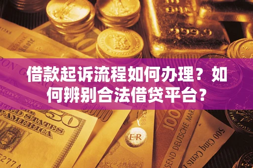 济南借款起诉流程如何办理？如何辨别合法借贷平台？