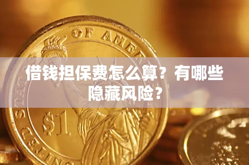 济南借钱担保费怎么算？有哪些隐藏风险？