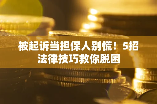 济南被起诉当担保人别慌！5招法律技巧救你脱困