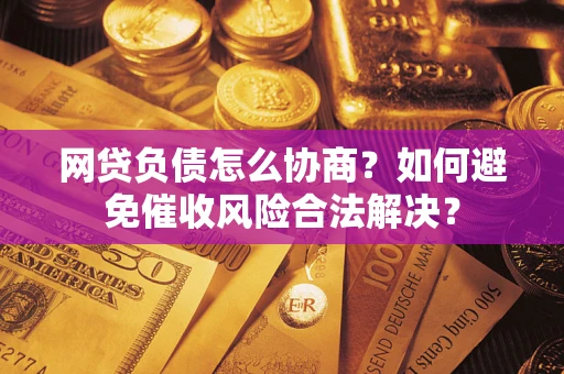 济南网贷负债怎么协商？如何避免催收风险合法解决？