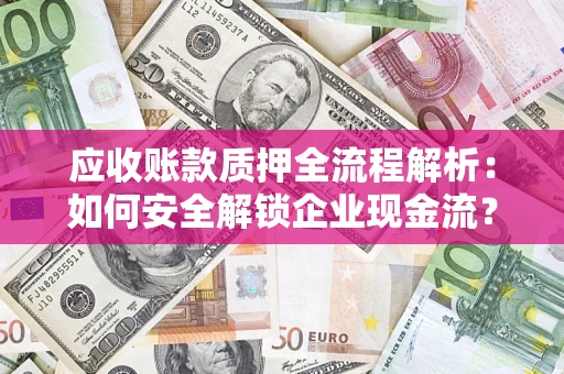 济南应收账款质押全流程解析：如何安全解锁企业现金流？