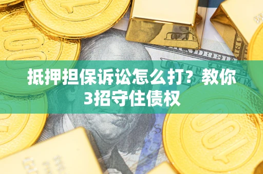 济南抵押担保诉讼怎么打？教你3招守住债权
