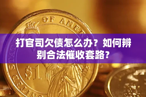 济南打官司欠债怎么办？如何辨别合法催收套路？