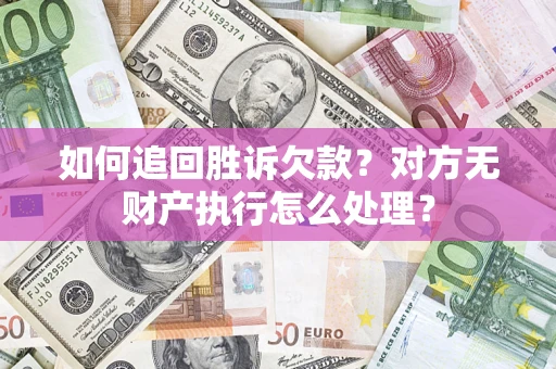 济南如何追回胜诉欠款？对方无财产执行怎么处理？
