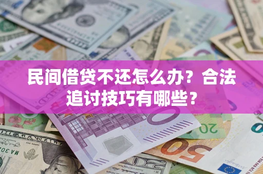 济南民间借贷不还怎么办？合法追讨技巧有哪些？
