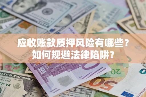济南应收账款质押风险有哪些？如何规避法律陷阱？