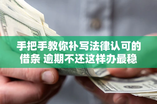 济南手把手教你补写法律认可的借条 逾期不还这样办最稳妥