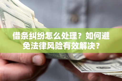 济南借条纠纷怎么处理？如何避免法律风险有效解决？
