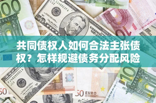 济南共同债权人如何合法主张债权？怎样规避债务分配风险？