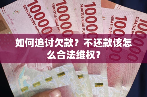 济南如何追讨欠款？不还款该怎么合法维权？