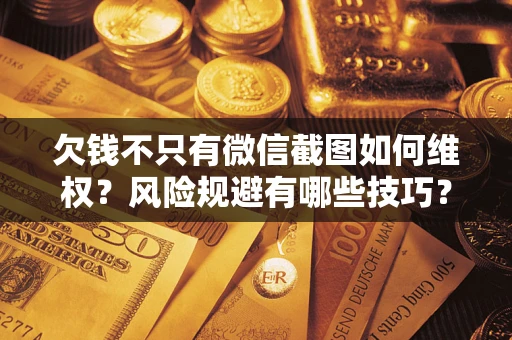 济南欠钱不只有微信截图如何维权？风险规避有哪些技巧？