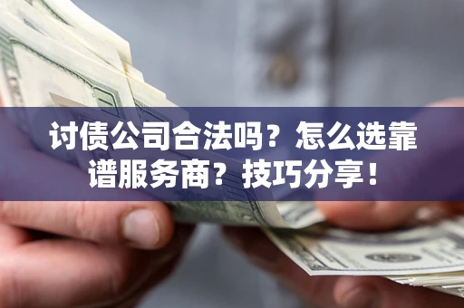 济南讨债公司合法吗？怎么选靠谱服务商？技巧分享！