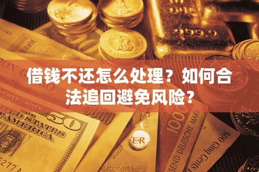 济南借钱不还怎么处理？如何合法追回避免风险？