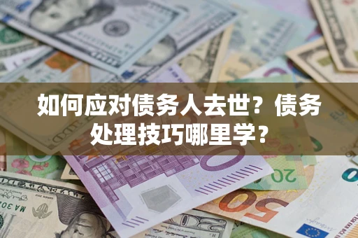济南如何应对债务人去世？债务处理技巧哪里学？