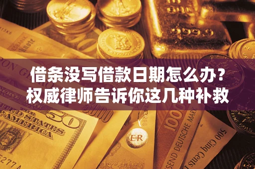 济南借条没写借款日期怎么办？权威律师告诉你这几种补救方法！