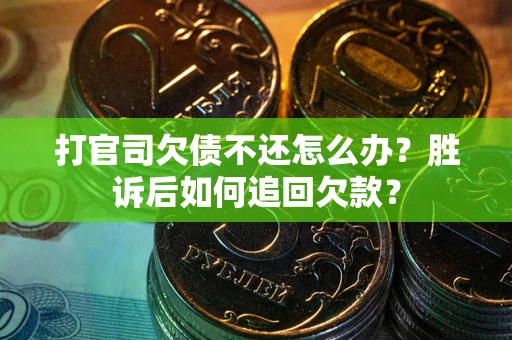 济南打官司欠债不还怎么办？胜诉后如何追回欠款？