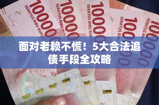 济南面对老赖不慌！5大合法追债手段全攻略