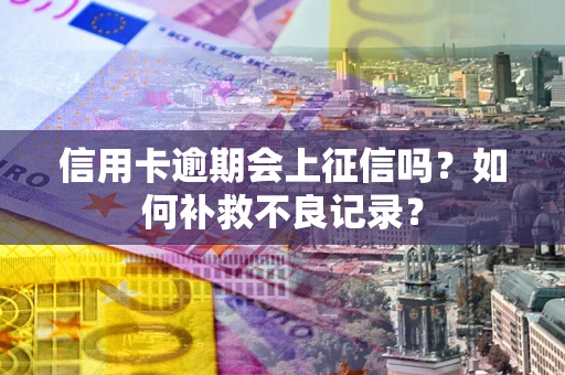 济南信用卡逾期会上征信吗？如何补救不良记录？