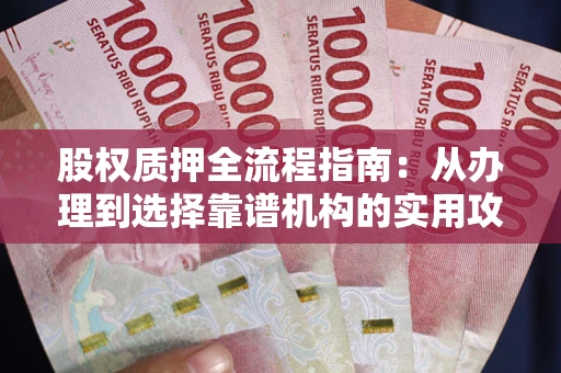 济南股权质押全流程指南：从办理到选择靠谱机构的实用攻略