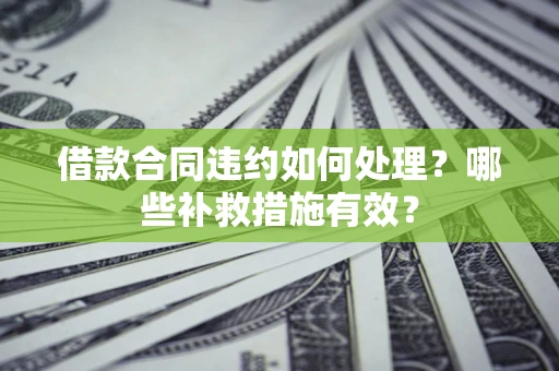 济南借款合同违约如何处理？哪些补救措施有效？