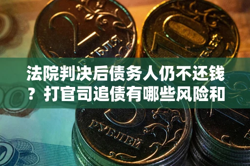 济南法院判决后债务人仍不还钱？打官司追债有哪些风险和技巧？