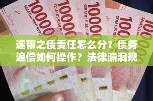 济南连带之债责任怎么分？债务追偿如何操作？法律漏洞规避指南