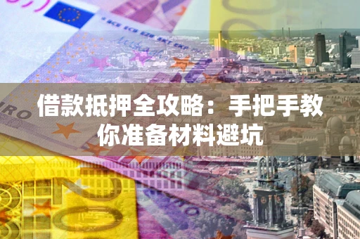 济南借款抵押全攻略：手把手教你准备材料避坑