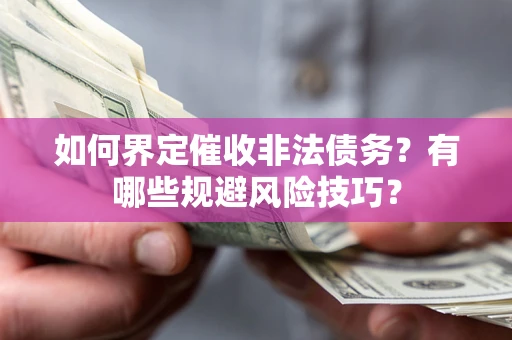 济南如何界定催收非法债务？有哪些规避风险技巧？