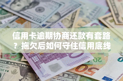 济南信用卡逾期协商还款有套路？拖欠后如何守住信用底线？