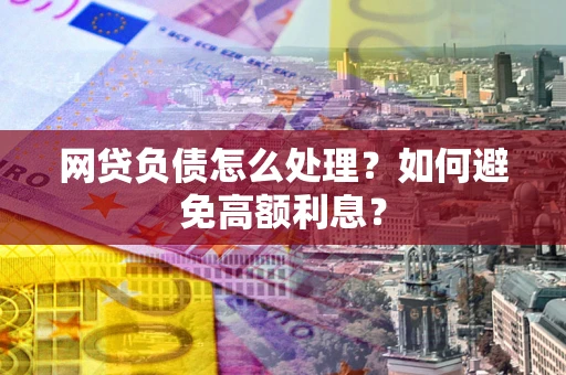 济南网贷负债怎么处理？如何避免高额利息？