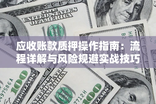 济南应收账款质押操作指南：流程详解与风险规避实战技巧