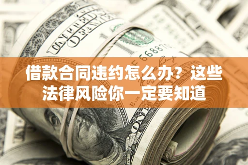 济南借款合同违约怎么办？这些法律风险你一定要知道