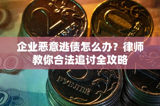 济南企业恶意逃债怎么办？律师教你合法追讨全攻略