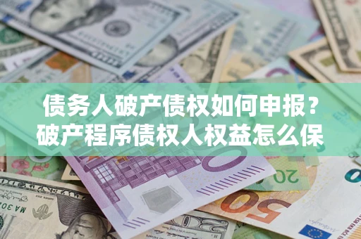 济南债务人破产债权如何申报？破产程序债权人权益怎么保障？
