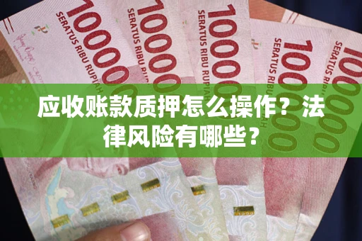 济南应收账款质押怎么操作？法律风险有哪些？