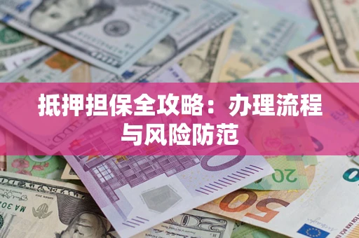 济南抵押担保全攻略：办理流程与风险防范