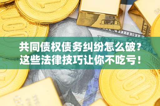 济南共同债权债务纠纷怎么破？这些法律技巧让你不吃亏！