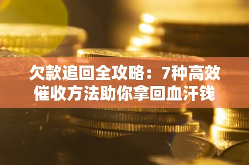 济南欠款追回全攻略：7种高效催收方法助你拿回血汗钱