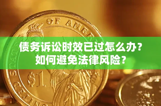 济南债务诉讼时效已过怎么办？如何避免法律风险？
