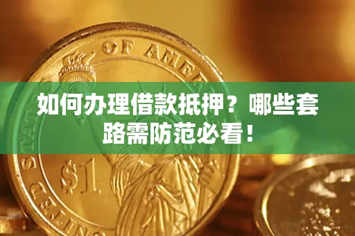 济南如何办理借款抵押？哪些套路需防范必看！
