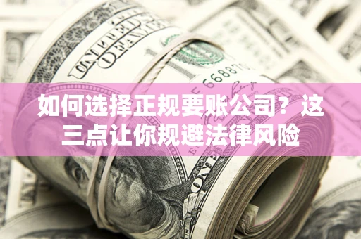 济南如何选择正规要账公司？这三点让你规避法律风险