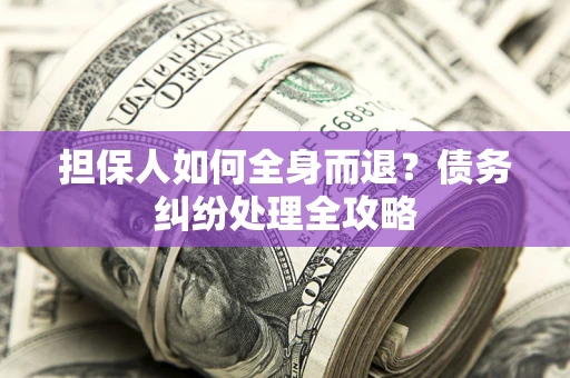 济南担保人如何全身而退？债务纠纷处理全攻略